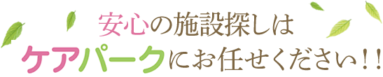 安心の施設探しはケアパークにお任せください！！