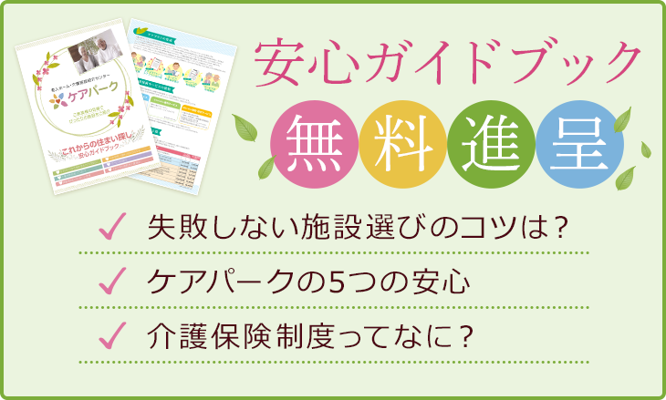 安心ガイドブック無料進呈 失敗しない施設選びのコツは？ ケアパークの5つの安心 介護保険制度ってなに？